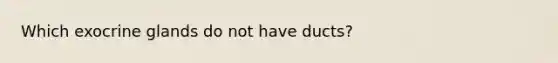 Which exocrine glands do not have ducts?