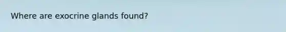 Where are exocrine glands found?