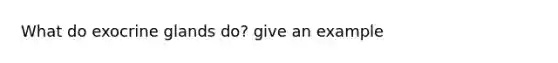 What do exocrine glands do? give an example