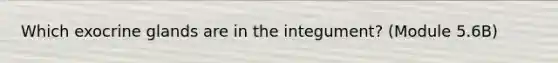 Which exocrine glands are in the integument? (Module 5.6B)