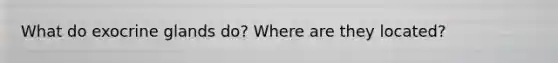 What do exocrine glands do? Where are they located?
