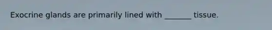 Exocrine glands are primarily lined with _______ tissue.