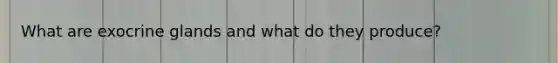 What are exocrine glands and what do they produce?