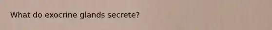What do exocrine glands secrete?