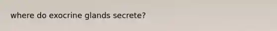 where do exocrine glands secrete?