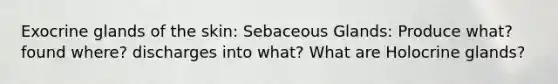 Exocrine glands of the skin: Sebaceous Glands: Produce what? found where? discharges into what? What are Holocrine glands?