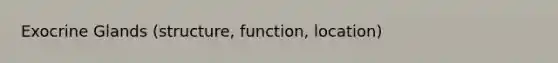 Exocrine Glands (structure, function, location)