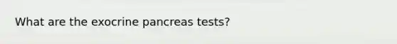 What are the exocrine pancreas tests?