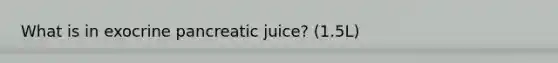 What is in exocrine pancreatic juice? (1.5L)