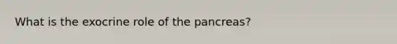 What is the exocrine role of the pancreas?