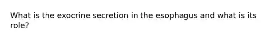 What is the exocrine secretion in <a href='https://www.questionai.com/knowledge/kSjVhaa9qF-the-esophagus' class='anchor-knowledge'>the esophagus</a> and what is its role?