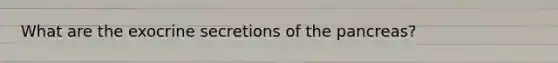 What are the exocrine secretions of the pancreas?