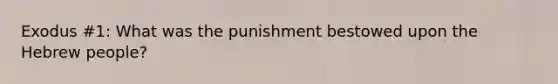 Exodus #1: What was the punishment bestowed upon the Hebrew people?