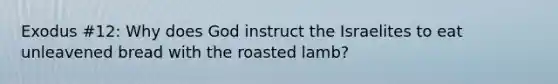 Exodus #12: Why does God instruct the Israelites to eat unleavened bread with the roasted lamb?