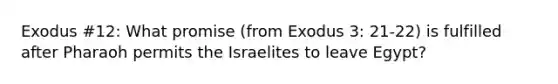 Exodus #12: What promise (from Exodus 3: 21-22) is fulfilled after Pharaoh permits the Israelites to leave Egypt?