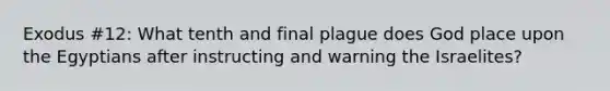 Exodus #12: What tenth and final plague does God place upon the Egyptians after instructing and warning the Israelites?