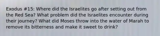 Exodus #15: Where did the Israelites go after setting out from the Red Sea? What problem did the Israelites encounter during their journey? What did Moses throw into the water of Marah to remove its bitterness and make it sweet to drink?