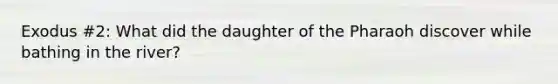 Exodus #2: What did the daughter of the Pharaoh discover while bathing in the river?