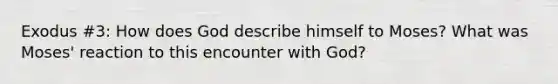 Exodus #3: How does God describe himself to Moses? What was Moses' reaction to this encounter with God?