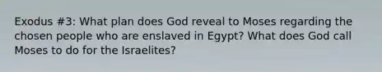 Exodus #3: What plan does God reveal to Moses regarding the chosen people who are enslaved in Egypt? What does God call Moses to do for the Israelites?