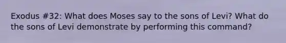 Exodus #32: What does Moses say to the sons of Levi? What do the sons of Levi demonstrate by performing this command?