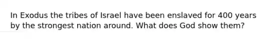 In Exodus the tribes of Israel have been enslaved for 400 years by the strongest nation around. What does God show them?