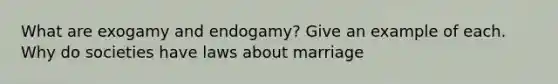 What are exogamy and endogamy? Give an example of each. Why do societies have laws about marriage