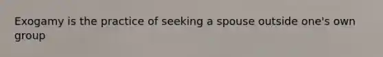 Exogamy is the practice of seeking a spouse outside one's own group