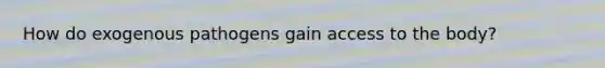 How do exogenous pathogens gain access to the body?