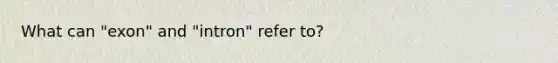 What can "exon" and "intron" refer to?