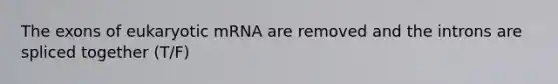 The exons of eukaryotic mRNA are removed and the introns are spliced together (T/F)