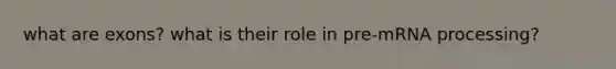 what are exons? what is their role in pre-mRNA processing?