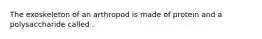 The exoskeleton of an arthropod is made of protein and a polysaccharide called .
