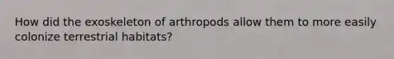 How did the exoskeleton of arthropods allow them to more easily colonize terrestrial habitats?