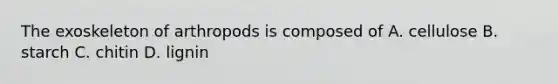 The exoskeleton of arthropods is composed of A. cellulose B. starch C. chitin D. lignin
