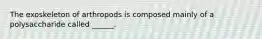 The exoskeleton of arthropods is composed mainly of a polysaccharide called ______.
