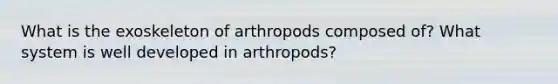 What is the exoskeleton of arthropods composed of? What system is well developed in arthropods?