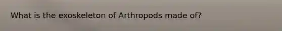 What is the exoskeleton of Arthropods made of?