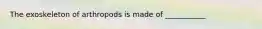 The exoskeleton of arthropods is made of ___________