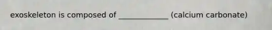 exoskeleton is composed of _____________ (calcium carbonate)