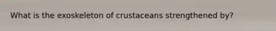 What is the exoskeleton of crustaceans strengthened by?