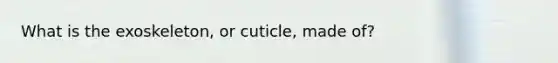 What is the exoskeleton, or cuticle, made of?