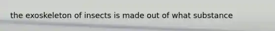 the exoskeleton of insects is made out of what substance