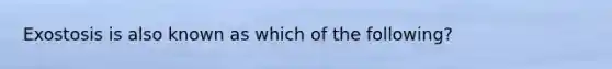 Exostosis is also known as which of the following?