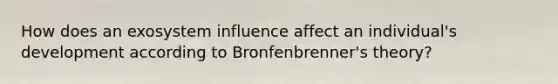 How does an exosystem influence affect an individual's development according to Bronfenbrenner's theory?