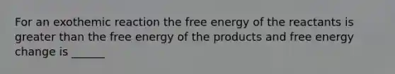 For an exothemic reaction the free energy of the reactants is greater than the free energy of the products and free energy change is ______