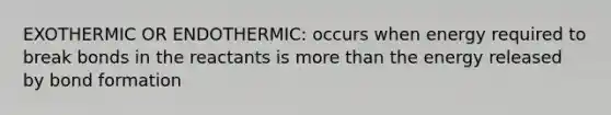 EXOTHERMIC OR ENDOTHERMIC: occurs when energy required to break bonds in the reactants is <a href='https://www.questionai.com/knowledge/keWHlEPx42-more-than' class='anchor-knowledge'>more than</a> the energy released by bond formation