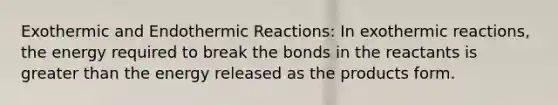 Exothermic and Endothermic Reactions: In exothermic reactions, the energy required to break the bonds in the reactants is greater than the energy released as the products form.