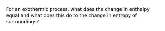 For an exothermic process, what does the change in enthalpy equal and what does this do to the change in entropy of surroundings?