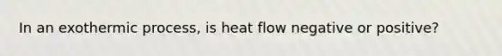 In an exothermic process, is heat flow negative or positive?